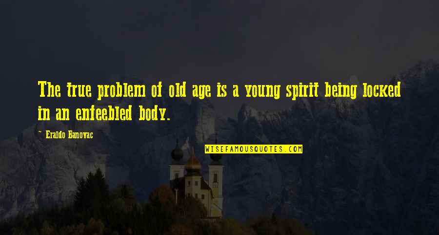 Age Young Old Quotes By Eraldo Banovac: The true problem of old age is a