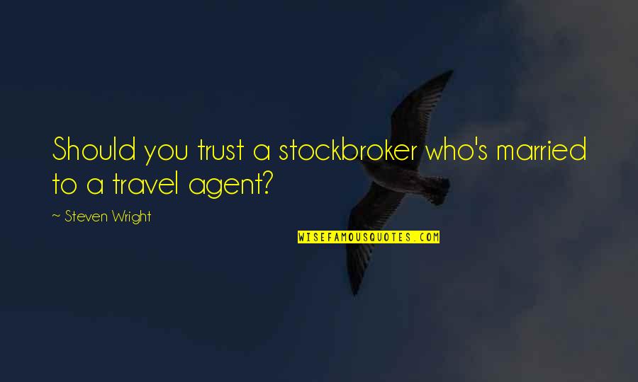 Agent Steven Quotes By Steven Wright: Should you trust a stockbroker who's married to