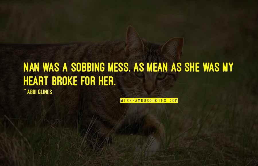 Aggree Quotes By Abbi Glines: Nan was a sobbing mess. As mean as