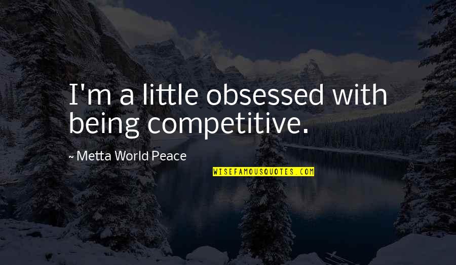 Aggressed Synonym Quotes By Metta World Peace: I'm a little obsessed with being competitive.