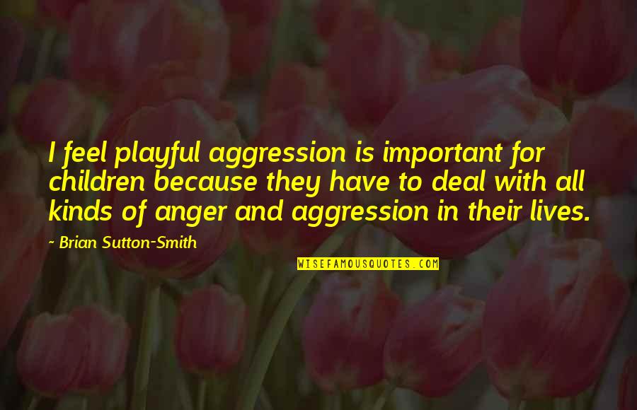 Aggression Quotes By Brian Sutton-Smith: I feel playful aggression is important for children