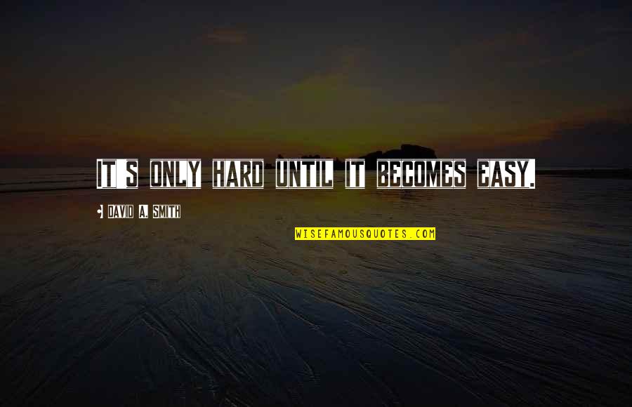 Agile Program Management Quotes By David A. Smith: It's only hard until it becomes easy.