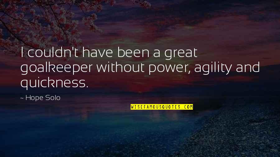 Agility Quotes By Hope Solo: I couldn't have been a great goalkeeper without