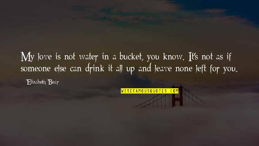 Aging Birthdays Quotes By Elizabeth Bear: My love is not water in a bucket,