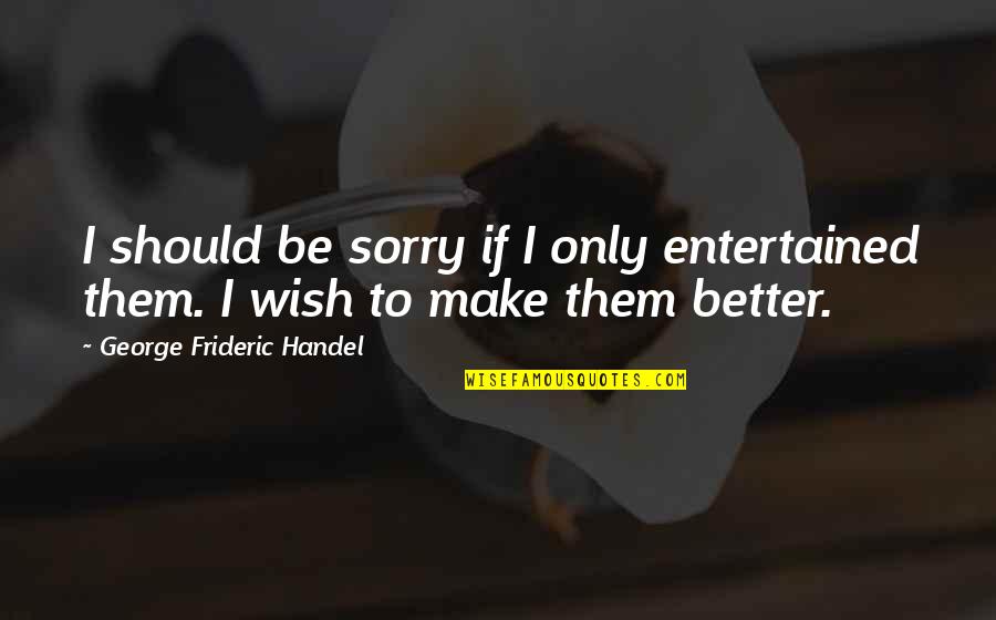 Aglamesis Obit Quotes By George Frideric Handel: I should be sorry if I only entertained