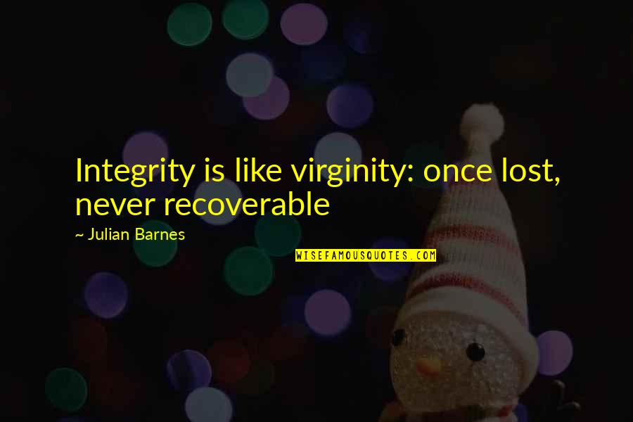 Aglow Quotes By Julian Barnes: Integrity is like virginity: once lost, never recoverable