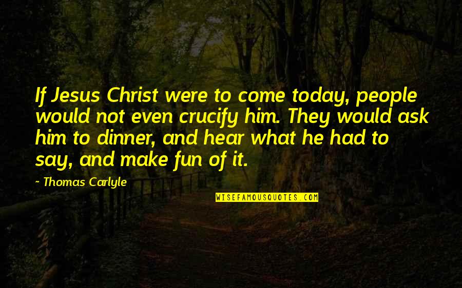 Agog Quotes By Thomas Carlyle: If Jesus Christ were to come today, people