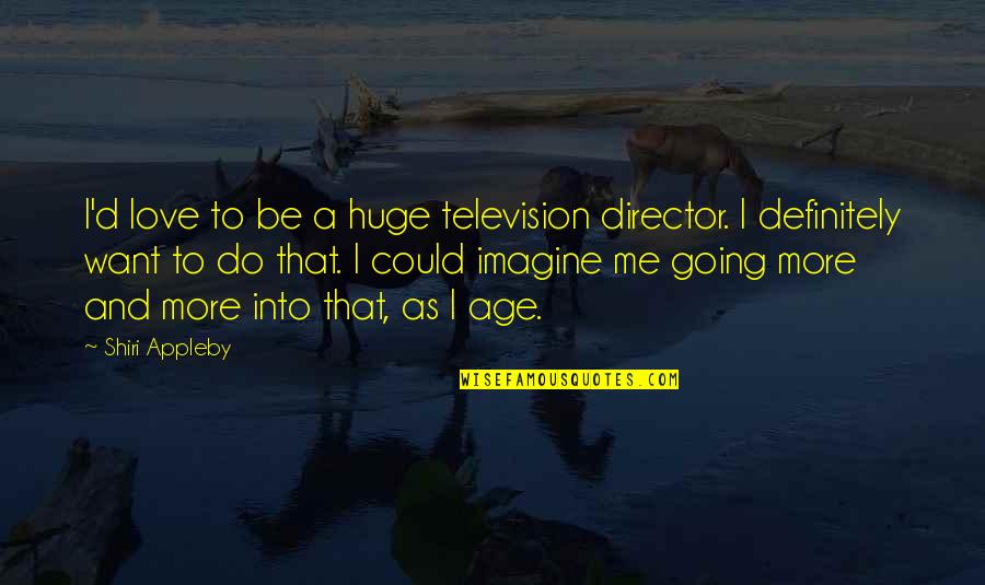 Agosins Quotes By Shiri Appleby: I'd love to be a huge television director.