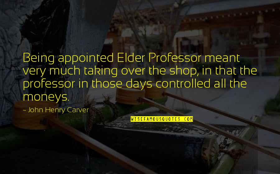 Agotomy Quotes By John Henry Carver: Being appointed Elder Professor meant very much taking