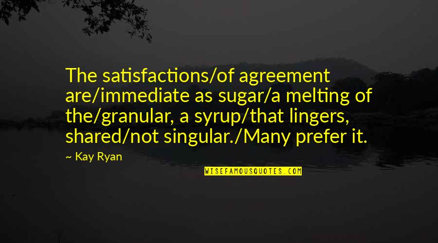 Agreement That Quotes By Kay Ryan: The satisfactions/of agreement are/immediate as sugar/a melting of