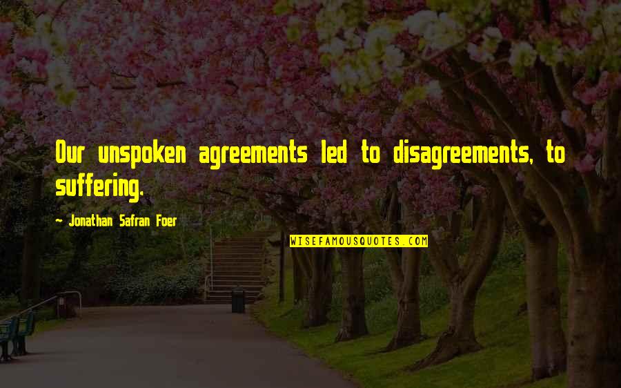 Agreements Quotes By Jonathan Safran Foer: Our unspoken agreements led to disagreements, to suffering.