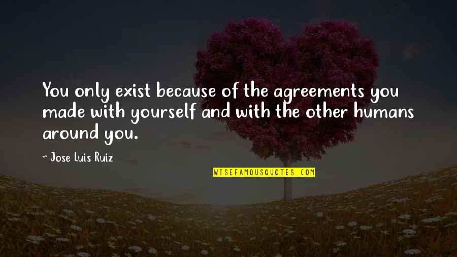 Agreements Quotes By Jose Luis Ruiz: You only exist because of the agreements you