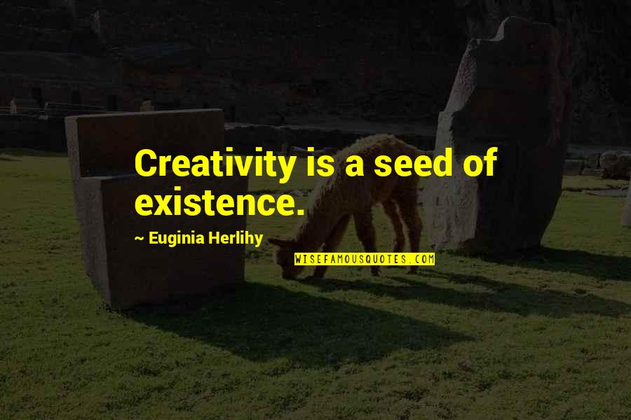 Agregado Grueso Quotes By Euginia Herlihy: Creativity is a seed of existence.