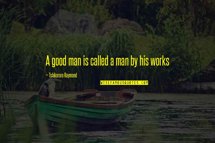 Agrosuper Quotes By Tshikororo Raymond: A good man is called a man by
