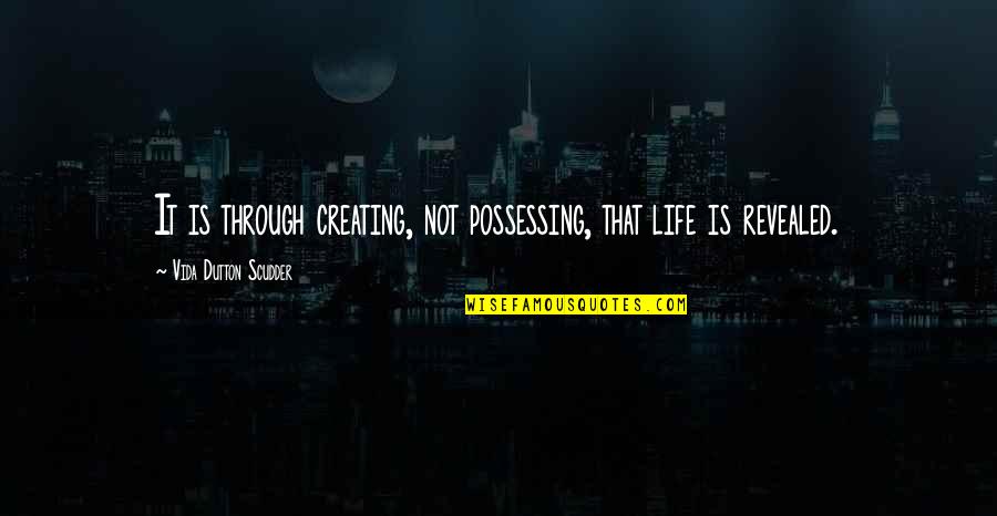 Agrosuper Quotes By Vida Dutton Scudder: It is through creating, not possessing, that life