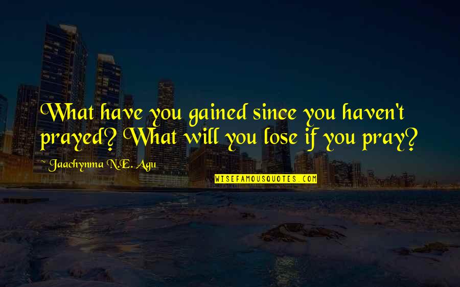 Agu Jaachynma N E Quotes By Jaachynma N.E. Agu: What have you gained since you haven't prayed?