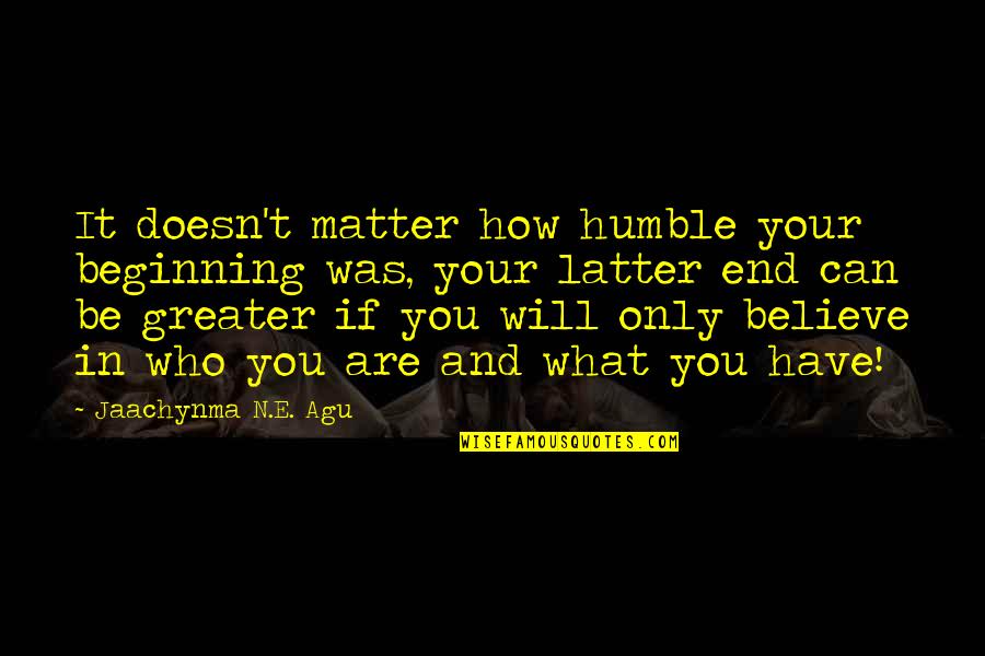 Agu Jaachynma N E Quotes By Jaachynma N.E. Agu: It doesn't matter how humble your beginning was,