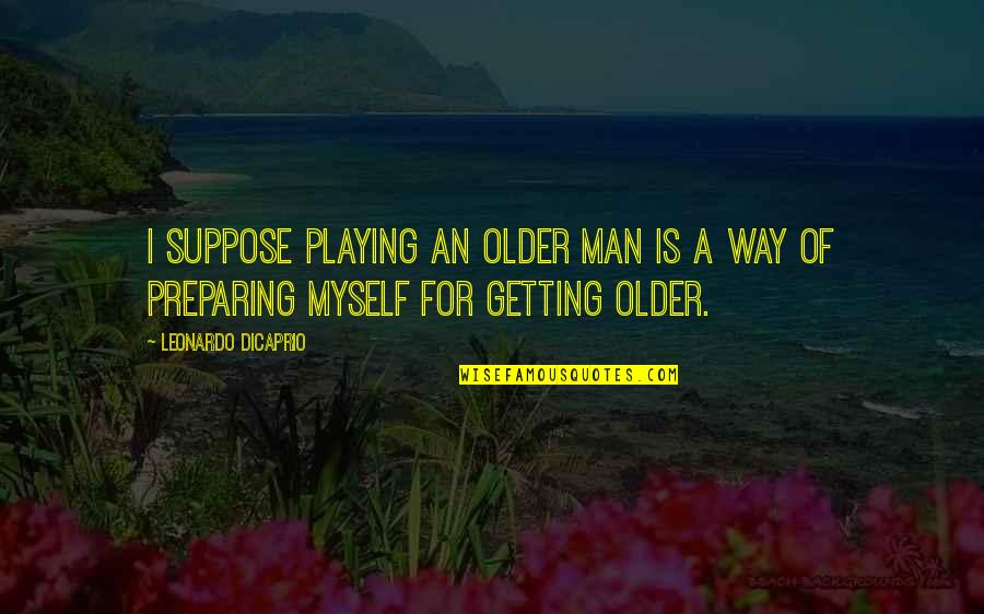 Aguerreberry Quotes By Leonardo DiCaprio: I suppose playing an older man is a