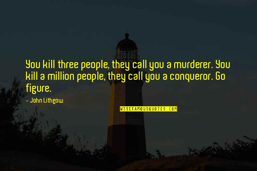 Aguiluz Trucking Quotes By John Lithgow: You kill three people, they call you a