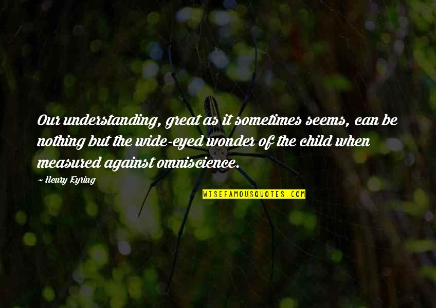 Aguinid Fall Quotes By Henry Eyring: Our understanding, great as it sometimes seems, can