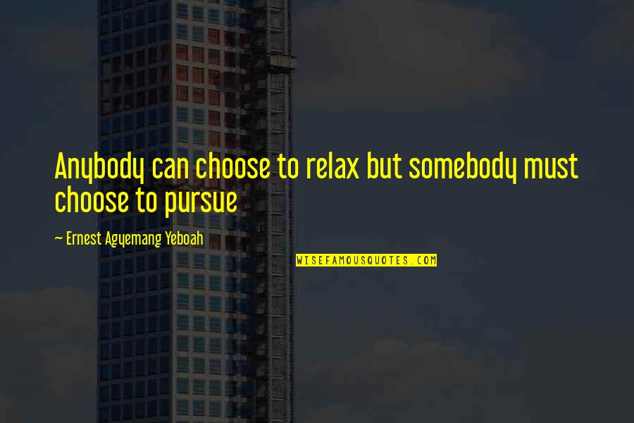 Ahate Video Quotes By Ernest Agyemang Yeboah: Anybody can choose to relax but somebody must