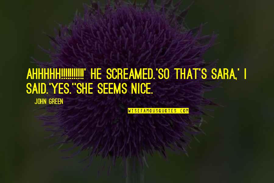 Ahhhhh Quotes By John Green: AHHHHH!!!!!!!!!!!' he screamed.'So that's Sara,' I said.'Yes.''She seems