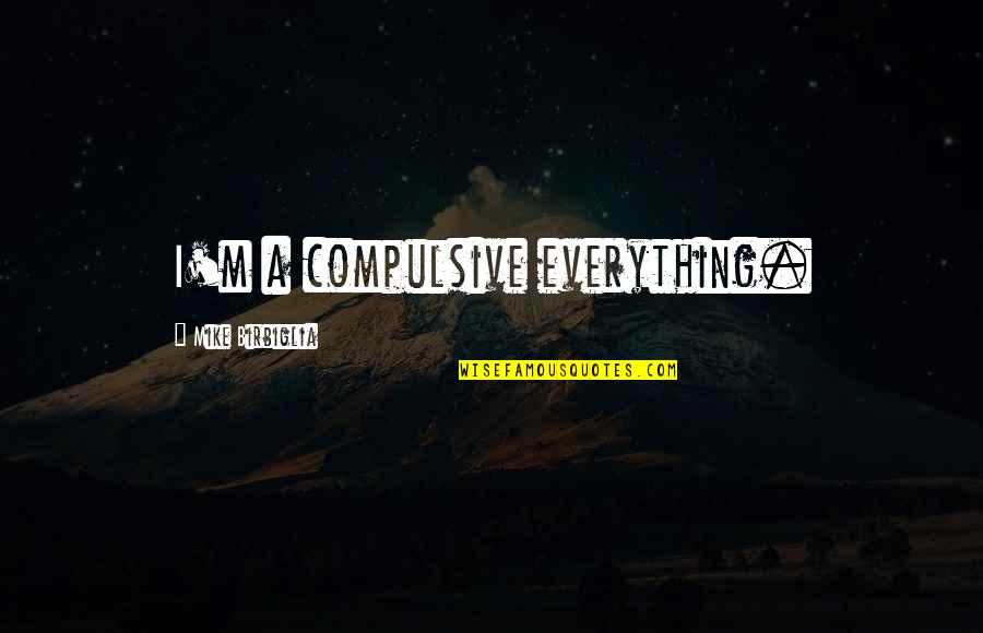 Ahirani Quotes By Mike Birbiglia: I'm a compulsive everything.