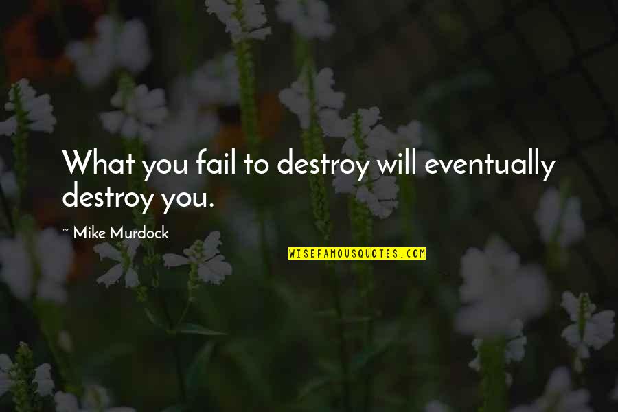 Ahmeti N Quotes By Mike Murdock: What you fail to destroy will eventually destroy