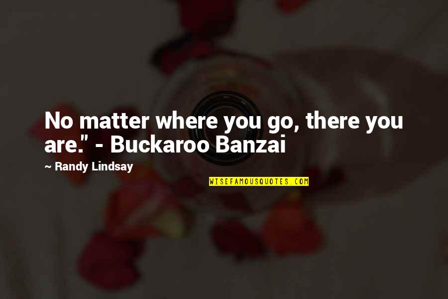 Ahntime Quotes By Randy Lindsay: No matter where you go, there you are."