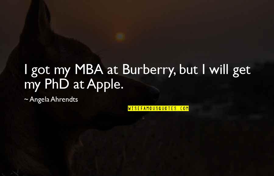 Ahrendts Angela Quotes By Angela Ahrendts: I got my MBA at Burberry, but I