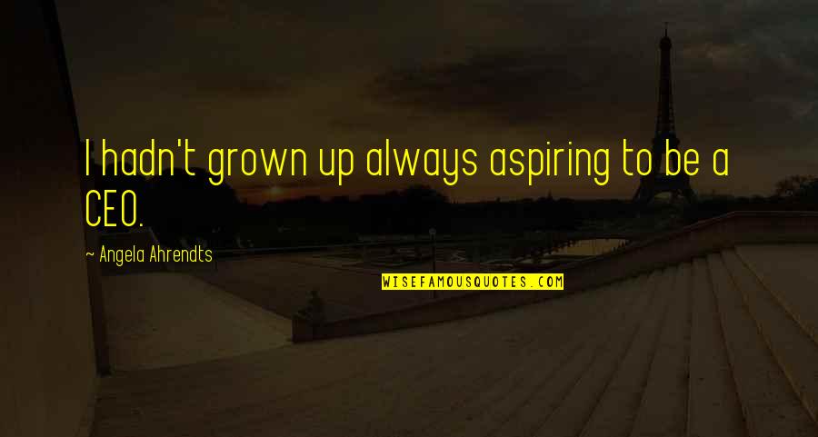 Ahrendts Angela Quotes By Angela Ahrendts: I hadn't grown up always aspiring to be