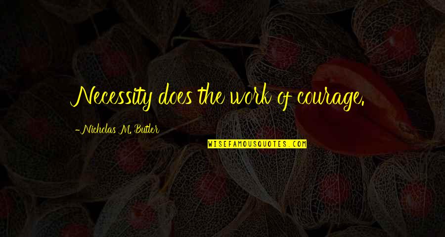 Aibarra Quotes By Nicholas M. Butler: Necessity does the work of courage.