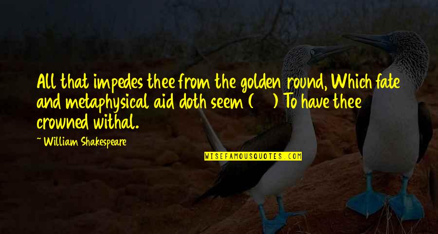 Aid Quotes By William Shakespeare: All that impedes thee from the golden round,