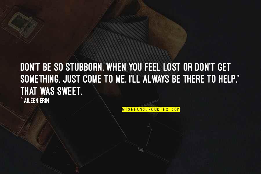 Aileen Quotes By Aileen Erin: Don't be so stubborn. When you feel lost