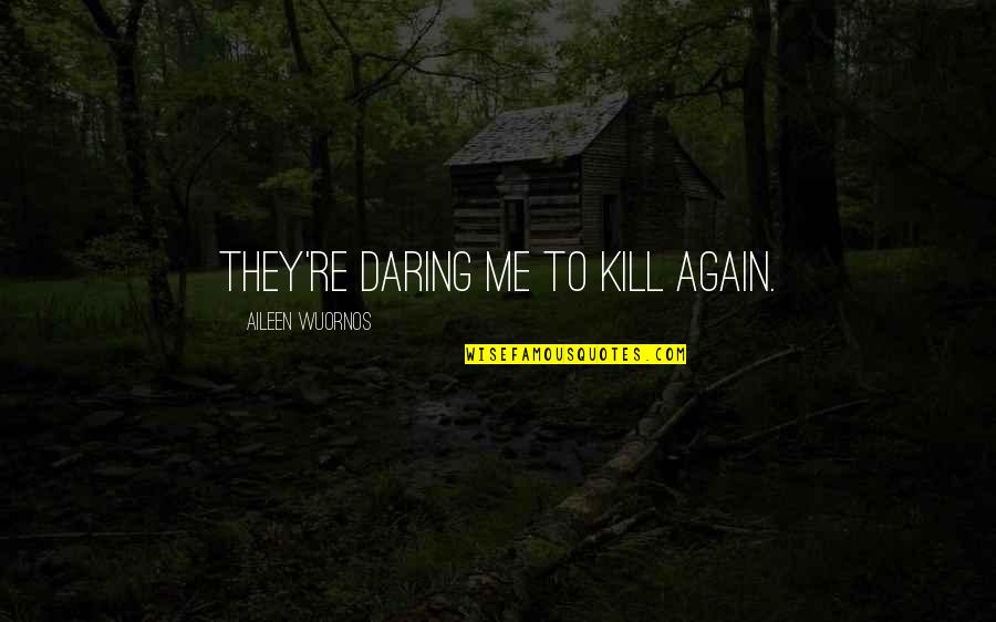 Aileen Quotes By Aileen Wuornos: They're daring me to kill again.