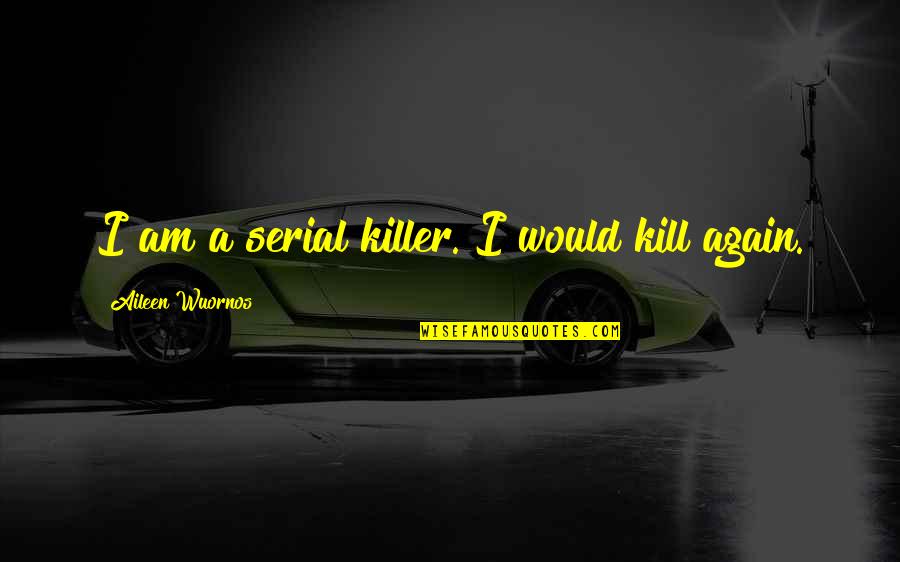 Aileen Quotes By Aileen Wuornos: I am a serial killer. I would kill