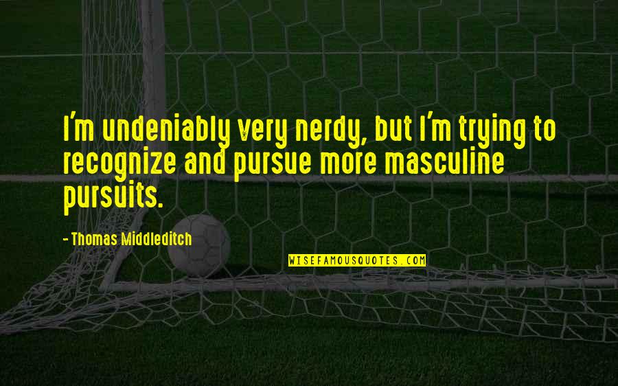 Ainhoa De Federico Quotes By Thomas Middleditch: I'm undeniably very nerdy, but I'm trying to