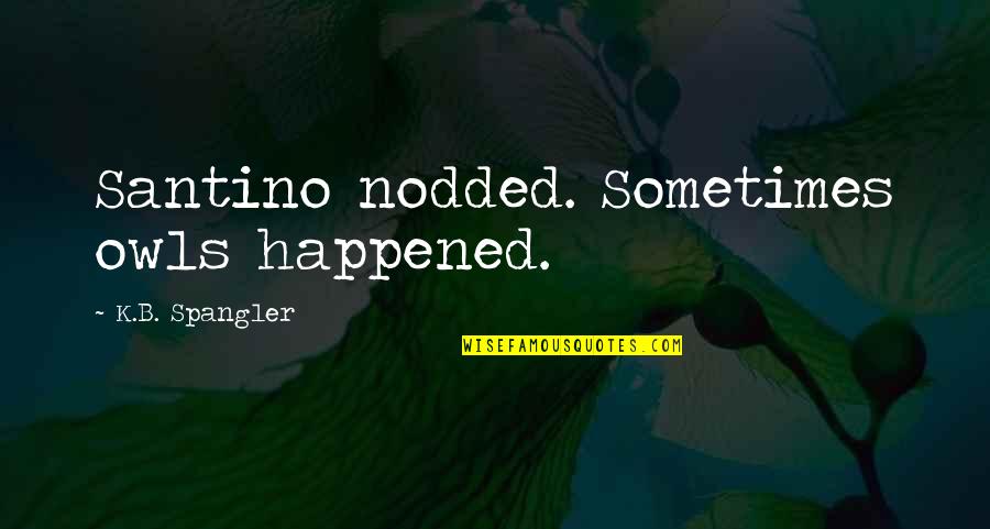 Ain't It Fun Quotes By K.B. Spangler: Santino nodded. Sometimes owls happened.