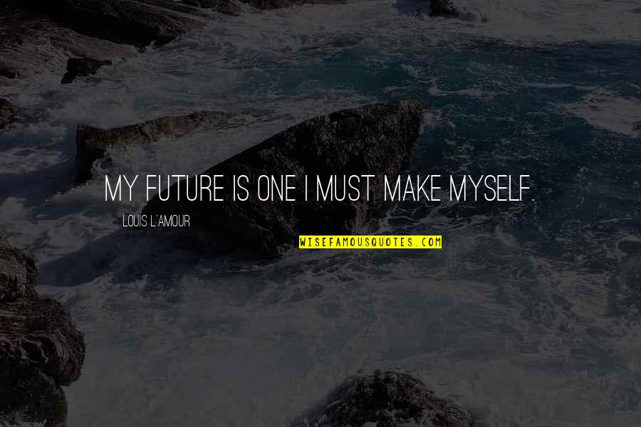 Ain't It Fun Quotes By Louis L'Amour: My future is one I must make myself.