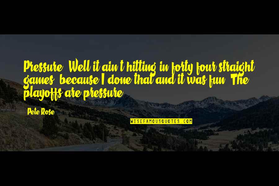 Ain't It Fun Quotes By Pete Rose: Pressure? Well it ain't hitting in forty-four straight