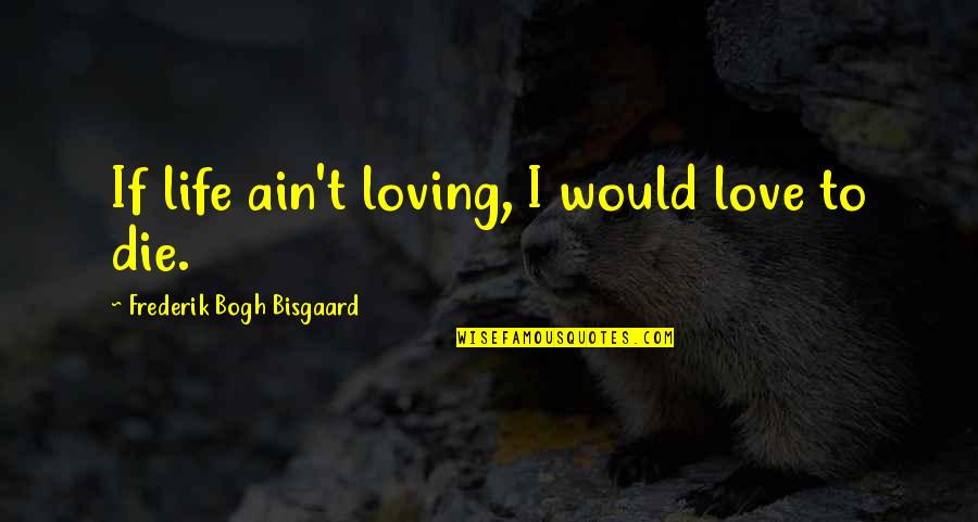 Ain't Quotes By Frederik Bogh Bisgaard: If life ain't loving, I would love to