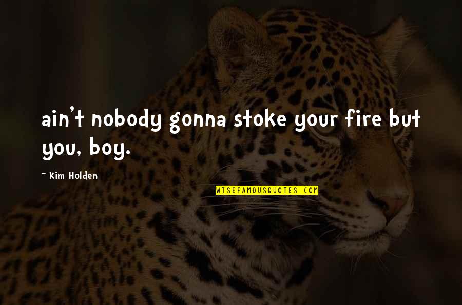 Ain't Quotes By Kim Holden: ain't nobody gonna stoke your fire but you,