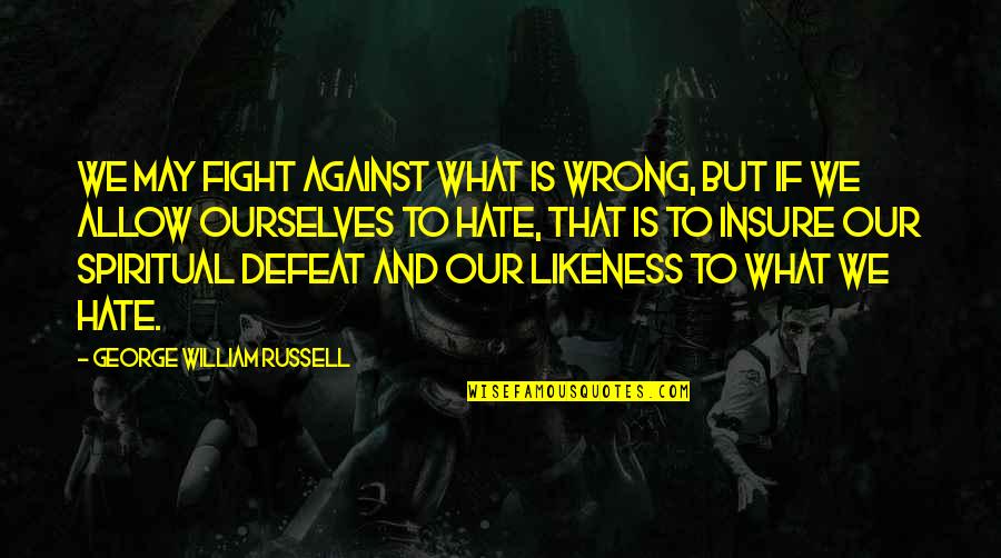 Airickca Quotes By George William Russell: We may fight against what is wrong, but