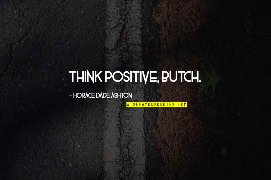 Airliner Crashes Quotes By Horace Dade Ashton: Think positive, Butch.