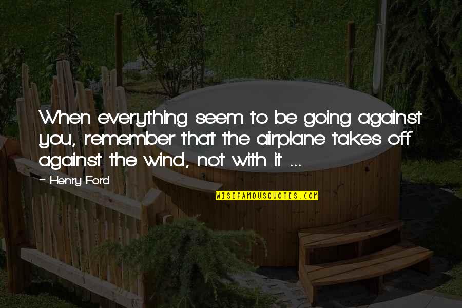 Airplane Against The Wind Quotes By Henry Ford: When everything seem to be going against you,