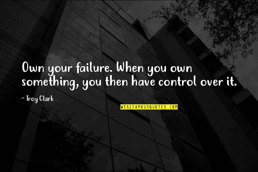 Airplane Shirley Quotes By Troy Clark: Own your failure. When you own something, you