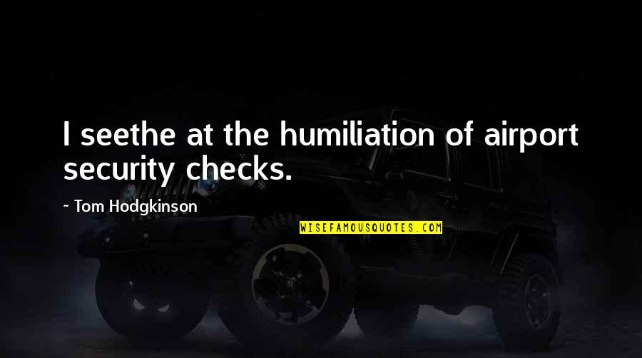 Airport Security Quotes By Tom Hodgkinson: I seethe at the humiliation of airport security