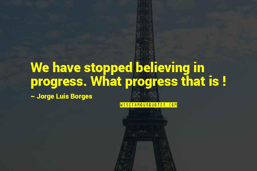 Aizdai Quotes By Jorge Luis Borges: We have stopped believing in progress. What progress