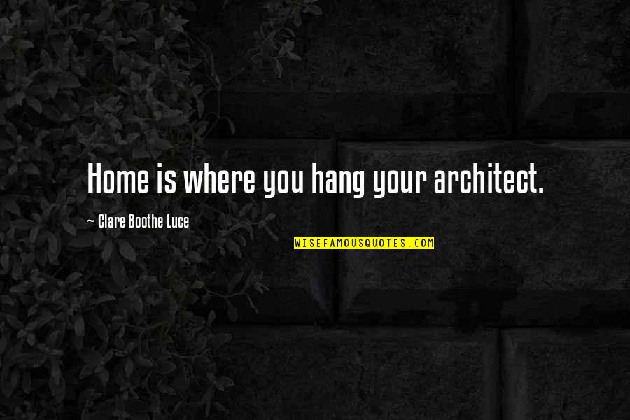 Aizita Magana Quotes By Clare Boothe Luce: Home is where you hang your architect.