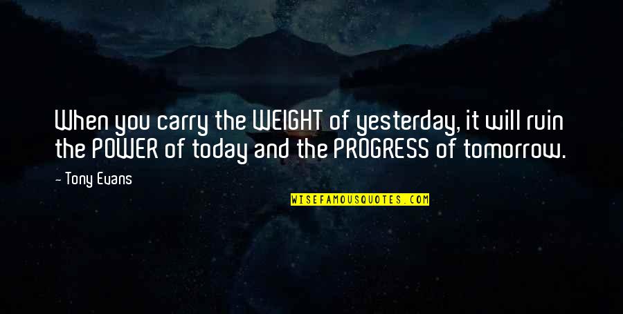 Ajakumar Quotes By Tony Evans: When you carry the WEIGHT of yesterday, it